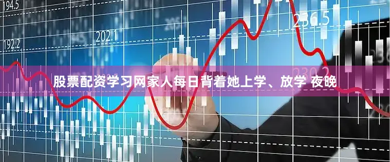 股票配资学习网家人每日背着她上学、放学 　　夜晚