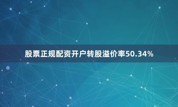 股票正规配资开户转股溢价率50.34%