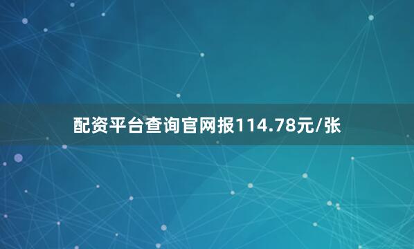配资平台查询官网报114.78元/张