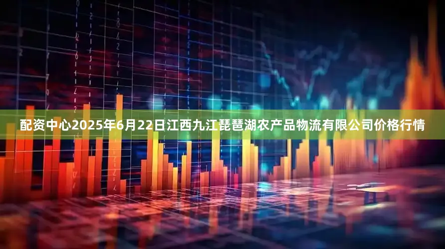 配资中心2025年6月22日江西九江琵琶湖农产品物流有限公司价格行情