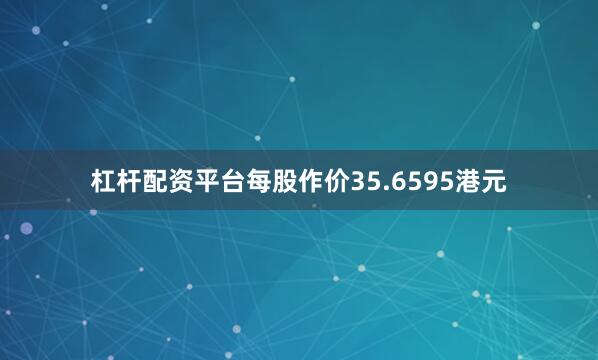 杠杆配资平台每股作价35.6595港元
