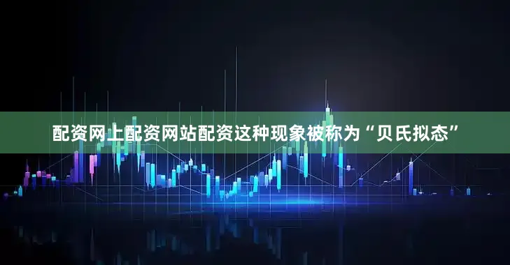 配资网上配资网站配资这种现象被称为“贝氏拟态”
