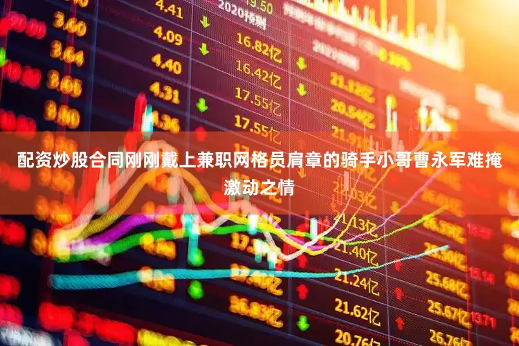 配资炒股合同刚刚戴上兼职网格员肩章的骑手小哥曹永军难掩激动之情