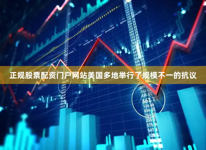 正规股票配资门户网站美国多地举行了规模不一的抗议