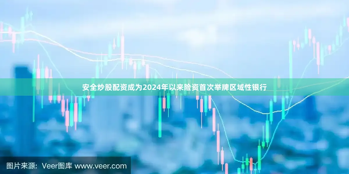 安全炒股配资成为2024年以来险资首次举牌区域性银行