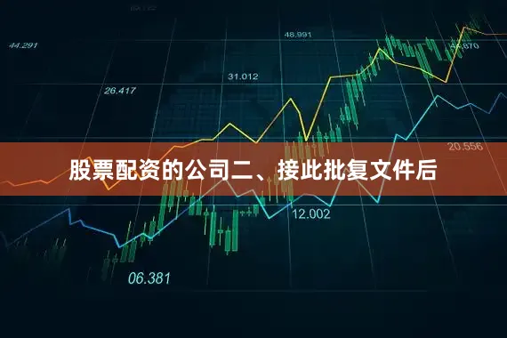 股票配资的公司　　二、接此批复文件后