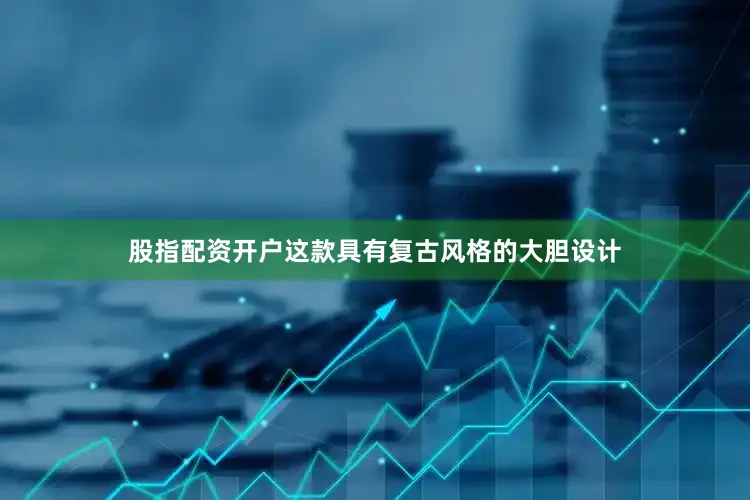 股指配资开户这款具有复古风格的大胆设计