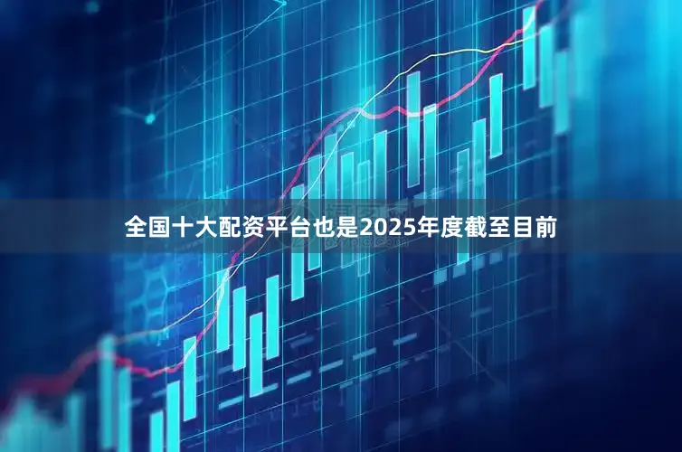 全国十大配资平台也是2025年度截至目前