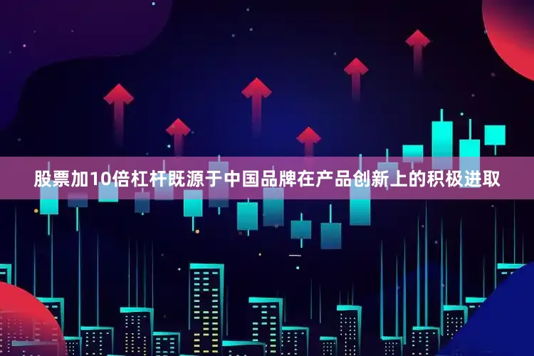 股票加10倍杠杆既源于中国品牌在产品创新上的积极进取