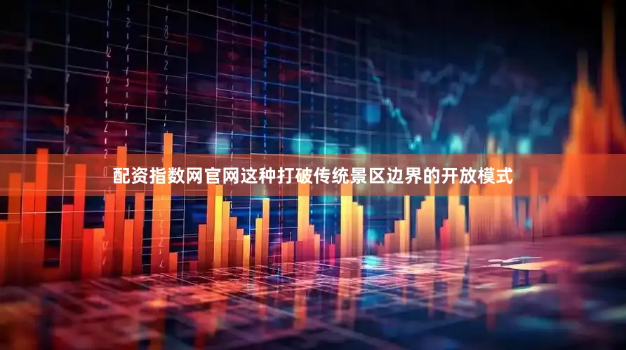 配资指数网官网这种打破传统景区边界的开放模式