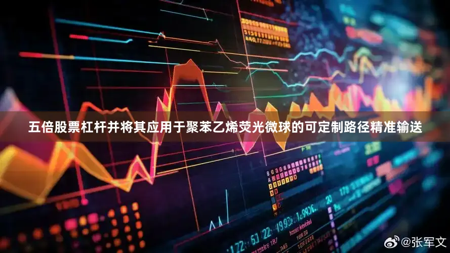 五倍股票杠杆并将其应用于聚苯乙烯荧光微球的可定制路径精准输送