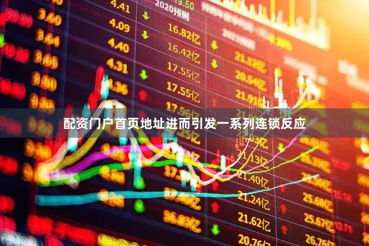 配资门户首页地址进而引发一系列连锁反应