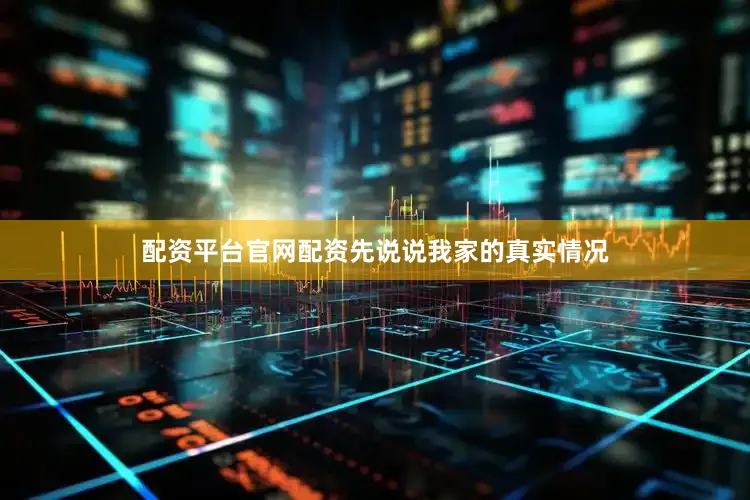 配资平台官网配资先说说我家的真实情况