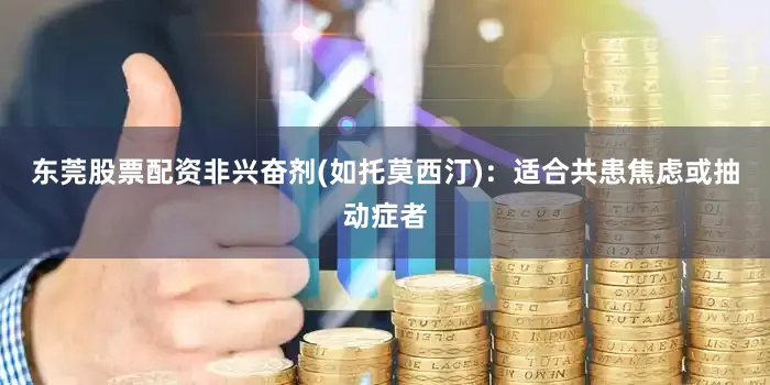 东莞股票配资非兴奋剂(如托莫西汀)：适合共患焦虑或抽动症者