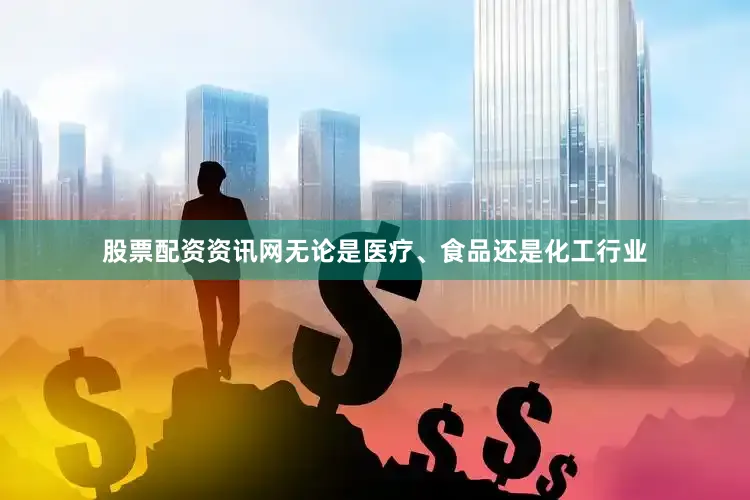 股票配资资讯网无论是医疗、食品还是化工行业