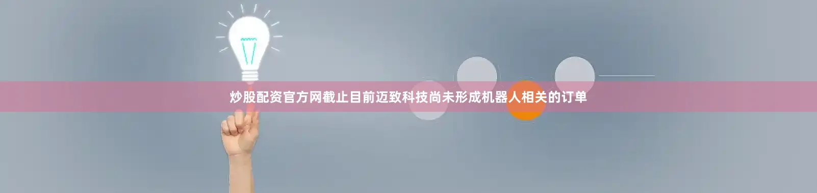 炒股配资官方网截止目前迈致科技尚未形成机器人相关的订单
