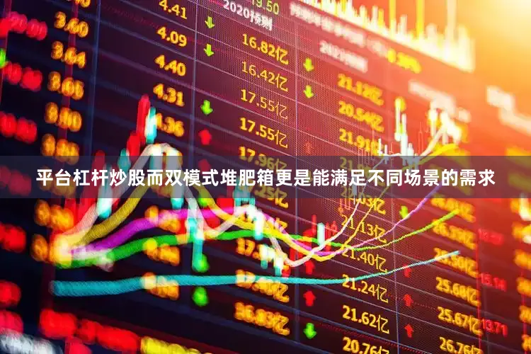 平台杠杆炒股而双模式堆肥箱更是能满足不同场景的需求
