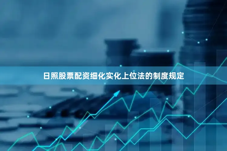 日照股票配资细化实化上位法的制度规定