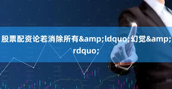 股票配资论若消除所有&ldquo;幻觉&rdquo;