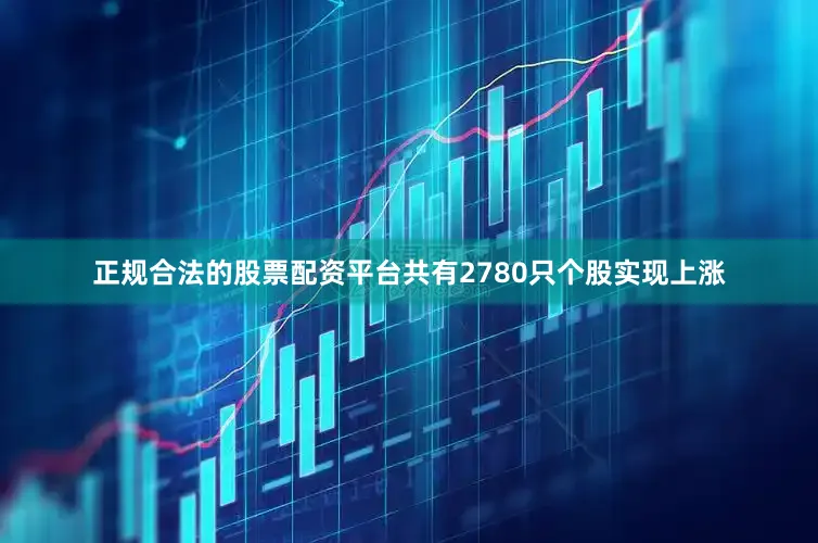 正规合法的股票配资平台共有2780只个股实现上涨