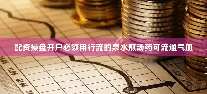 配资操盘开户必须用行流的泉水煎汤药可流通气血