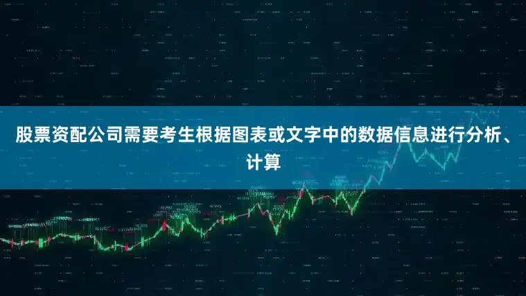 股票资配公司需要考生根据图表或文字中的数据信息进行分析、计算
