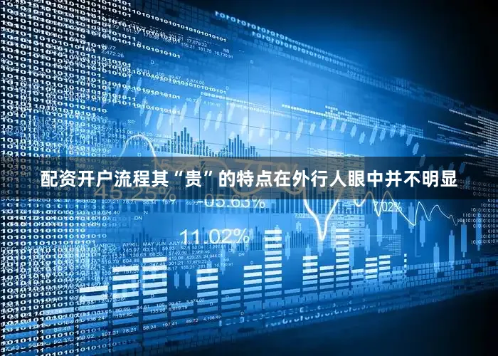 配资开户流程其“贵”的特点在外行人眼中并不明显