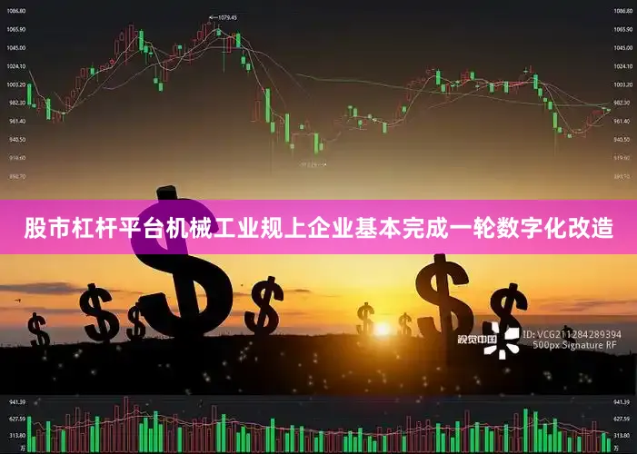 股市杠杆平台机械工业规上企业基本完成一轮数字化改造