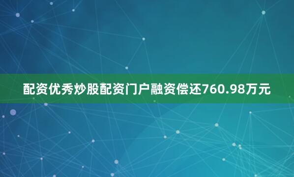 配资优秀炒股配资门户融资偿还760.98万元