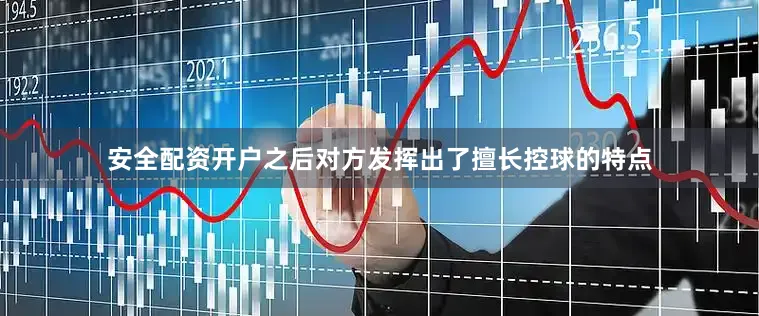 安全配资开户之后对方发挥出了擅长控球的特点