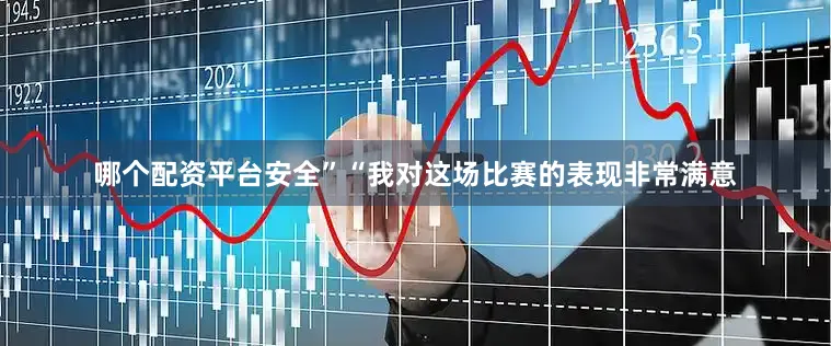 哪个配资平台安全”“我对这场比赛的表现非常满意