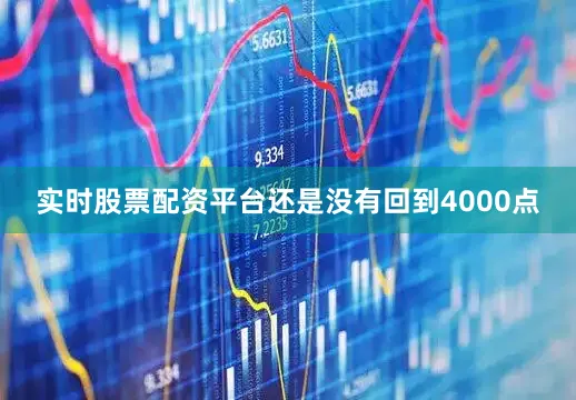 实时股票配资平台还是没有回到4000点