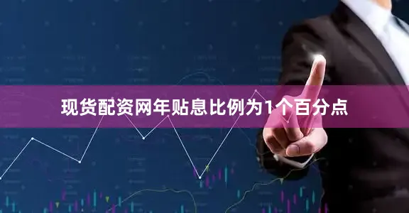 现货配资网年贴息比例为1个百分点