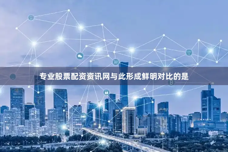 专业股票配资资讯网与此形成鲜明对比的是