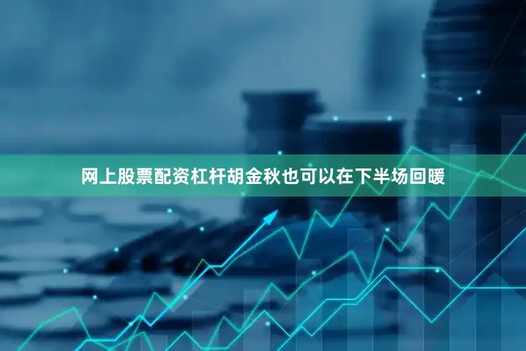 网上股票配资杠杆胡金秋也可以在下半场回暖