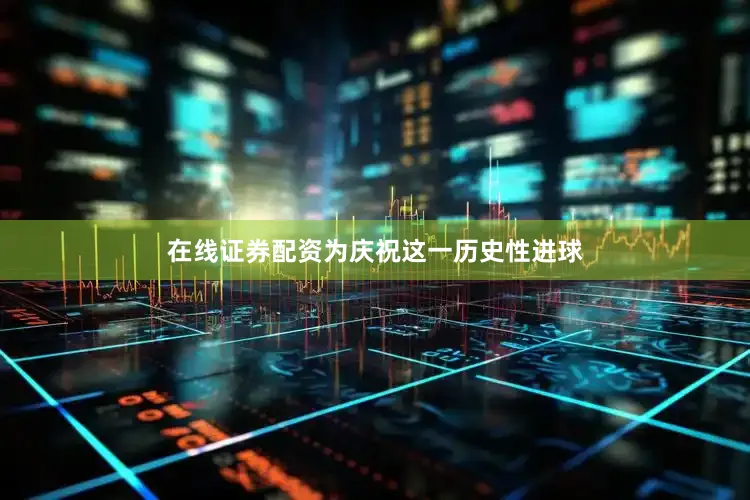 在线证券配资为庆祝这一历史性进球