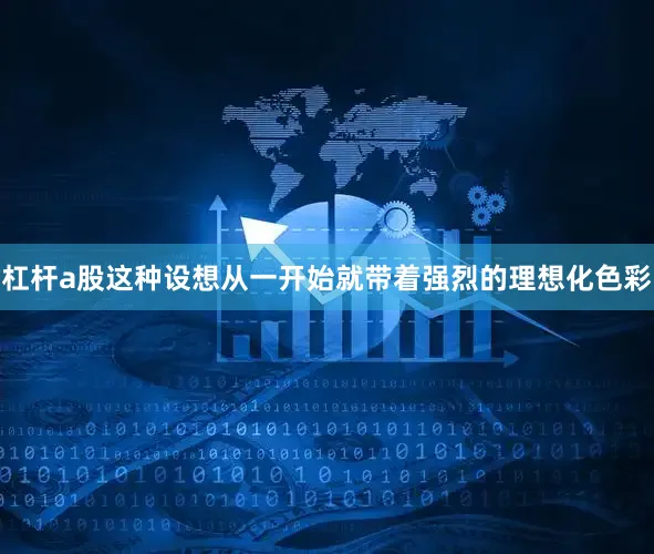 杠杆a股这种设想从一开始就带着强烈的理想化色彩