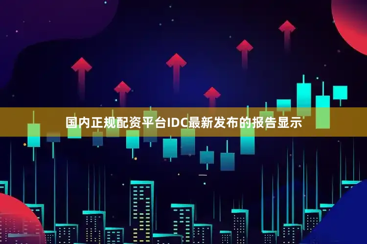 国内正规配资平台　　IDC最新发布的报告显示