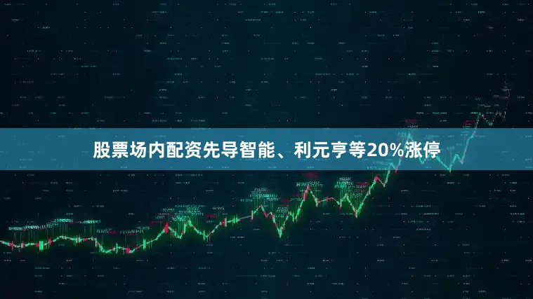 股票场内配资先导智能、利元亨等20%涨停