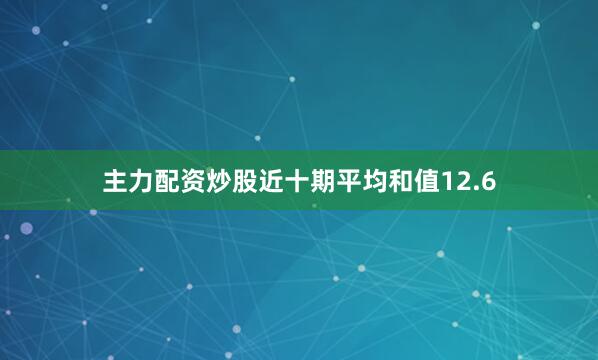 主力配资炒股近十期平均和值12.6