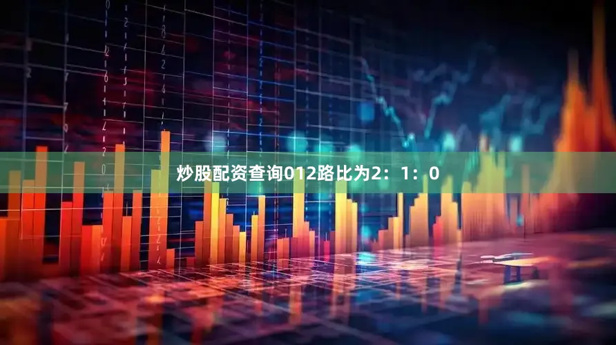 炒股配资查询012路比为2：1：0