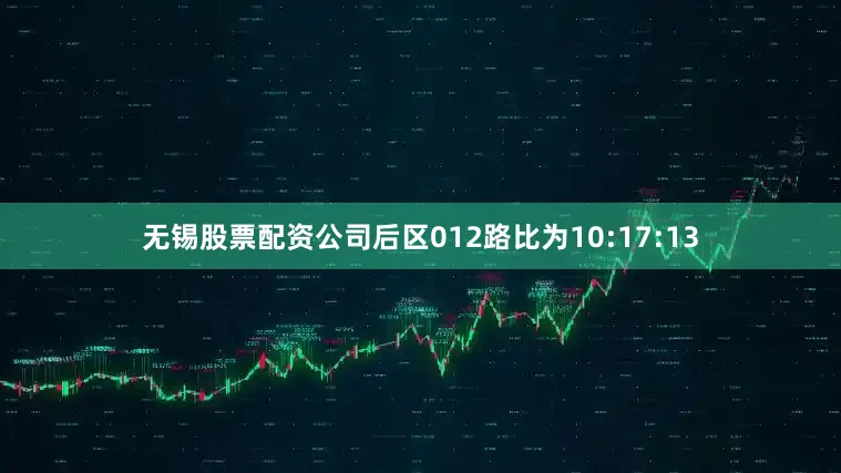 无锡股票配资公司后区012路比为10:17:13