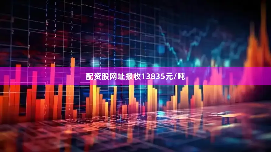 配资股网址报收13835元/吨