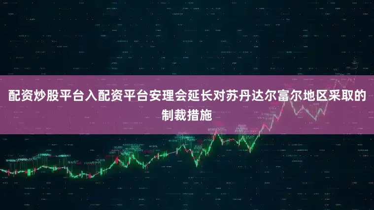 配资炒股平台入配资平台安理会延长对苏丹达尔富尔地区采取的制裁措施