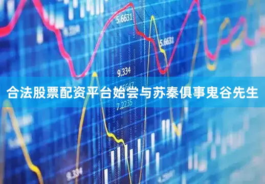 合法股票配资平台始尝与苏秦俱事鬼谷先生