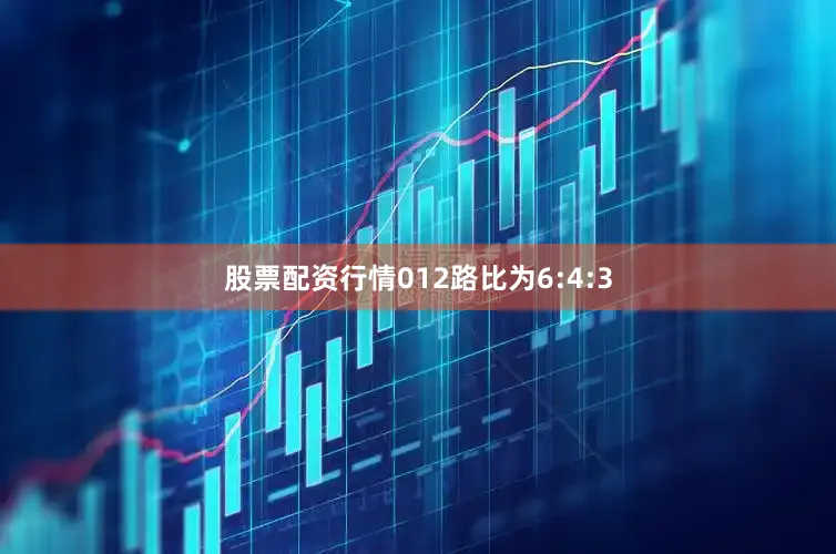 股票配资行情012路比为6:4:3