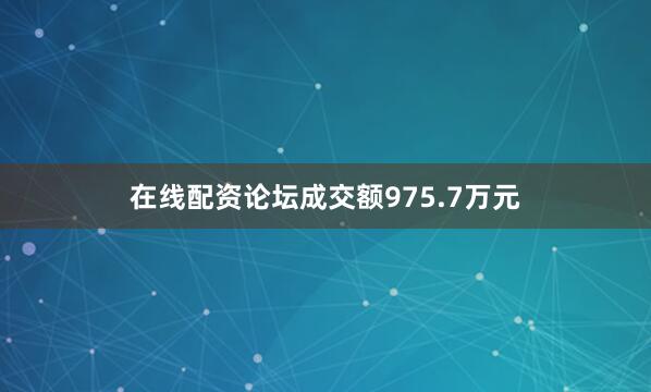 在线配资论坛成交额975.7万元