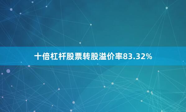 十倍杠杆股票转股溢价率83.32%