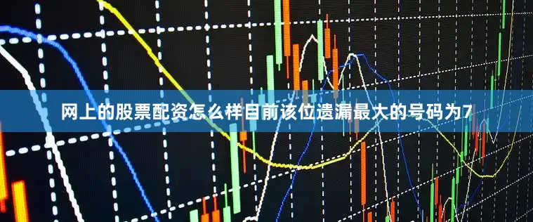 网上的股票配资怎么样目前该位遗漏最大的号码为7