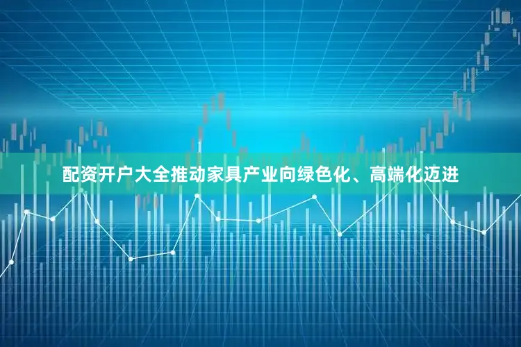 配资开户大全推动家具产业向绿色化、高端化迈进